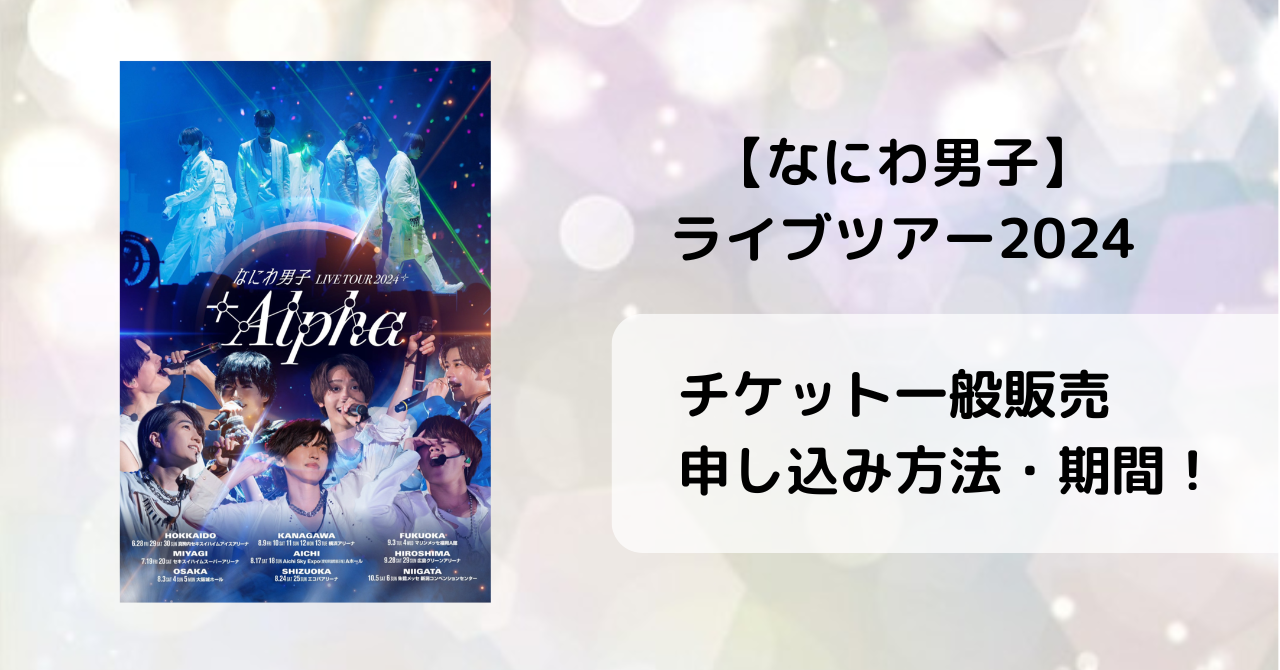 【なにわ男子ライブツアー2024】チケット一般販売の申し込み方法や期間！